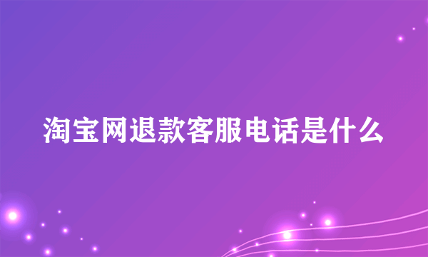 淘宝网退款客服电话是什么