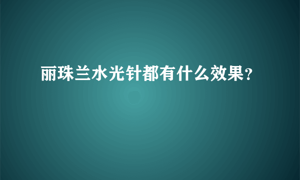 丽珠兰水光针都有什么效果？