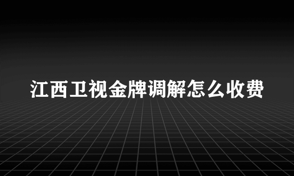 江西卫视金牌调解怎么收费