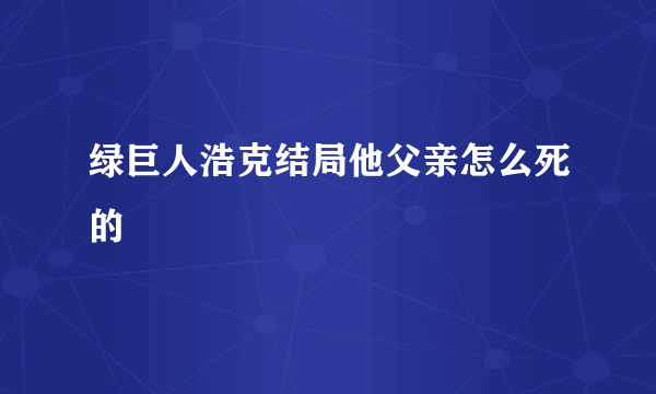 绿巨人浩克结局他父亲怎么死的