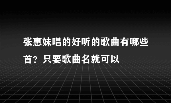 张惠妹唱的好听的歌曲有哪些首？只要歌曲名就可以