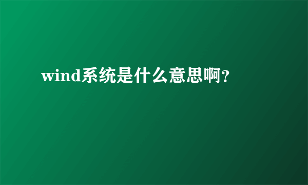 wind系统是什么意思啊？