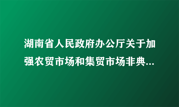 湖南省人民政府办公厅关于加强农贸市场和集贸市场非典型肺炎防治的通知