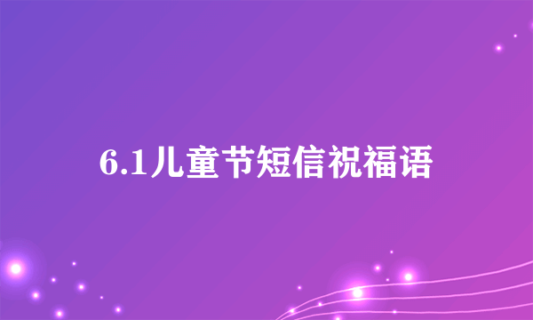 6.1儿童节短信祝福语