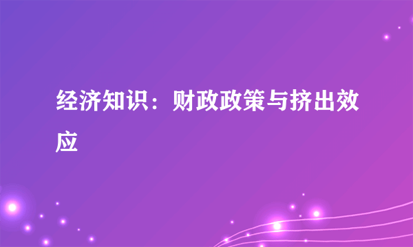 经济知识：财政政策与挤出效应