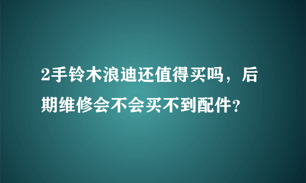 2手铃木浪迪还值得买吗，后期维修会不会买不到配件？