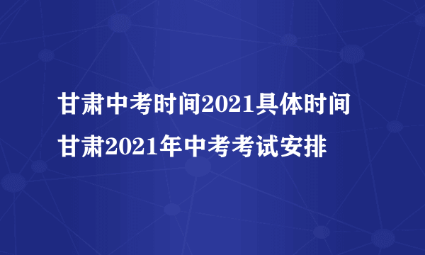 甘肃中考时间2021具体时间 甘肃2021年中考考试安排