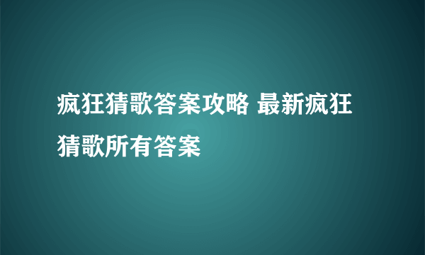 疯狂猜歌答案攻略 最新疯狂猜歌所有答案