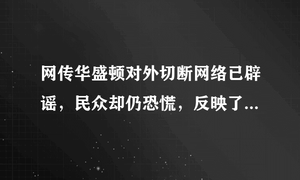 网传华盛顿对外切断网络已辟谣，民众却仍恐慌，反映了什么问题？