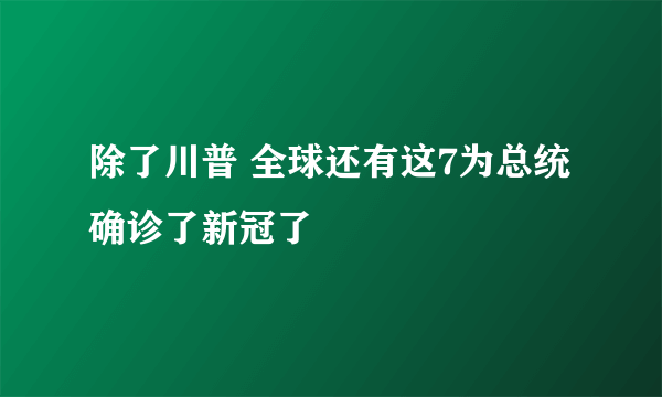 除了川普 全球还有这7为总统确诊了新冠了