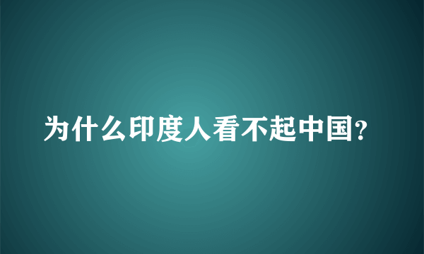 为什么印度人看不起中国？