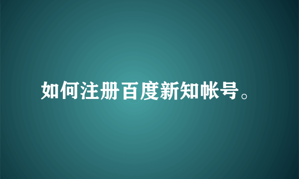 如何注册百度新知帐号。