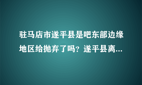 驻马店市遂平县是吧东部边缘地区给抛弃了吗？遂平县离驻马店最近为什么不发展遂平？