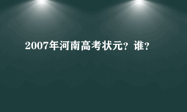 2007年河南高考状元？谁？