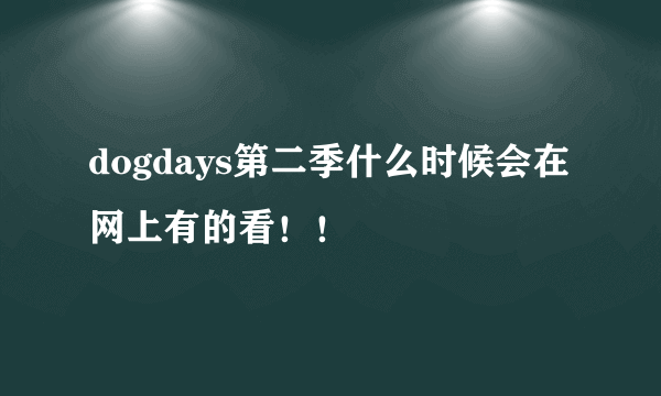 dogdays第二季什么时候会在网上有的看！！