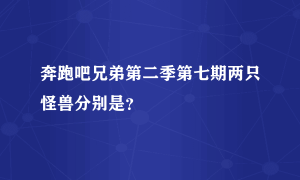 奔跑吧兄弟第二季第七期两只怪兽分别是？