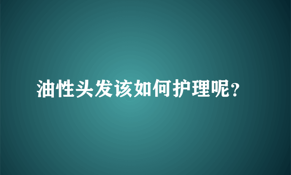 油性头发该如何护理呢？ 