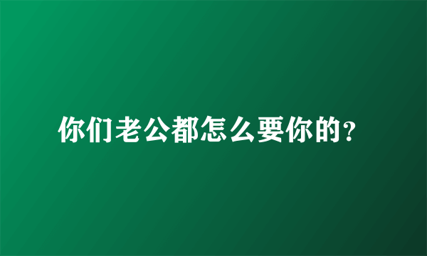 你们老公都怎么要你的？