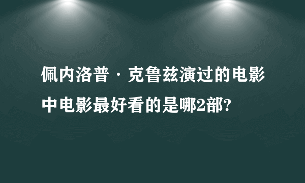 佩内洛普·克鲁兹演过的电影中电影最好看的是哪2部?