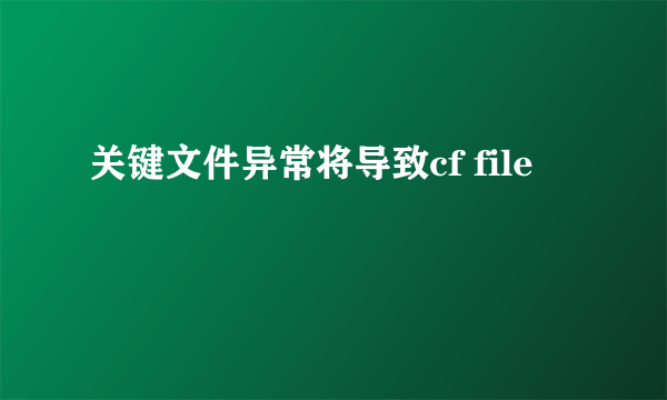 关键文件异常将导致cf file