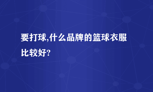 要打球,什么品牌的篮球衣服比较好?