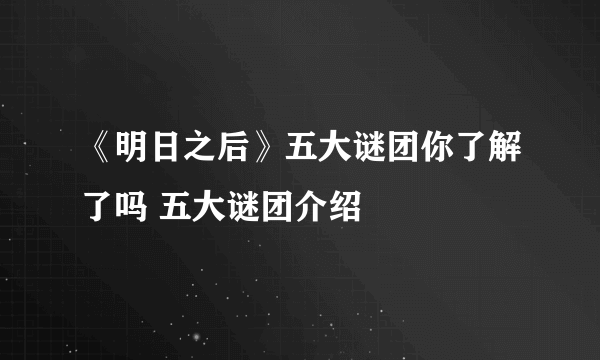 《明日之后》五大谜团你了解了吗 五大谜团介绍