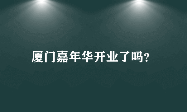 厦门嘉年华开业了吗？