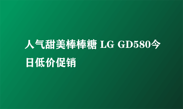 人气甜美棒棒糖 LG GD580今日低价促销