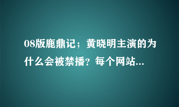 08版鹿鼎记；黄晓明主演的为什么会被禁播？每个网站都没有？