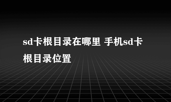 sd卡根目录在哪里 手机sd卡根目录位置