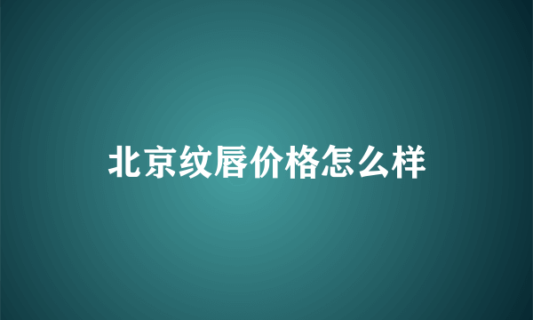 北京纹唇价格怎么样