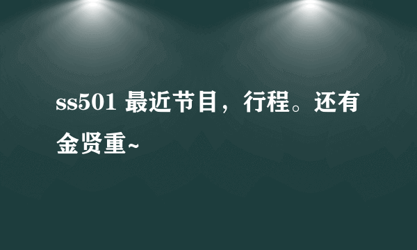 ss501 最近节目，行程。还有金贤重~