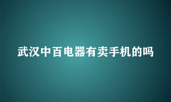 武汉中百电器有卖手机的吗