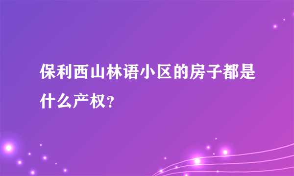 保利西山林语小区的房子都是什么产权？