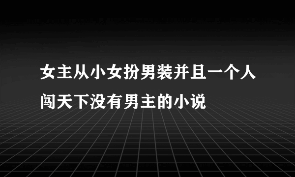 女主从小女扮男装并且一个人闯天下没有男主的小说