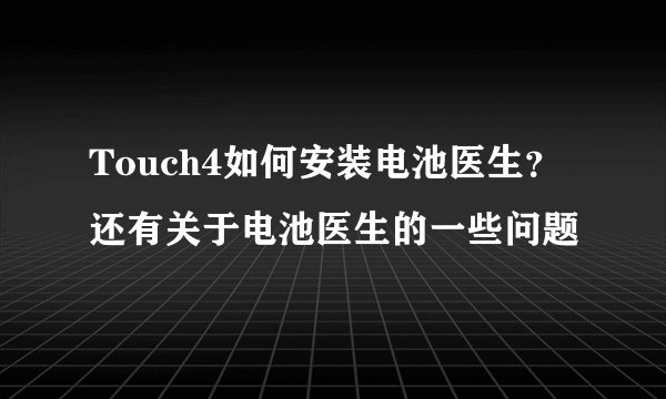 Touch4如何安装电池医生？还有关于电池医生的一些问题