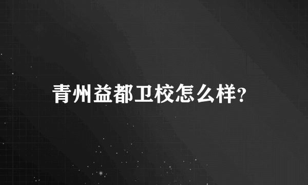 青州益都卫校怎么样？