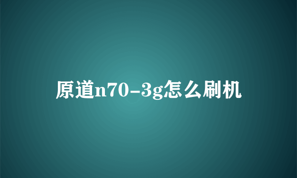 原道n70-3g怎么刷机