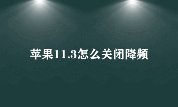 苹果11.3怎么关闭降频