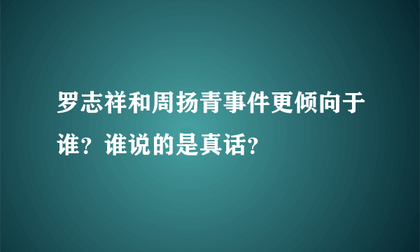 罗志祥和周扬青事件更倾向于谁？谁说的是真话？