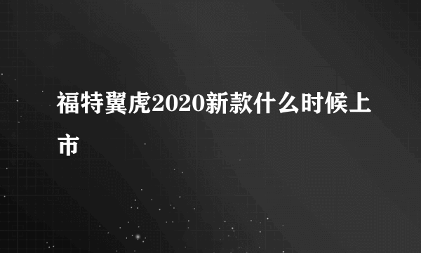 福特翼虎2020新款什么时候上市