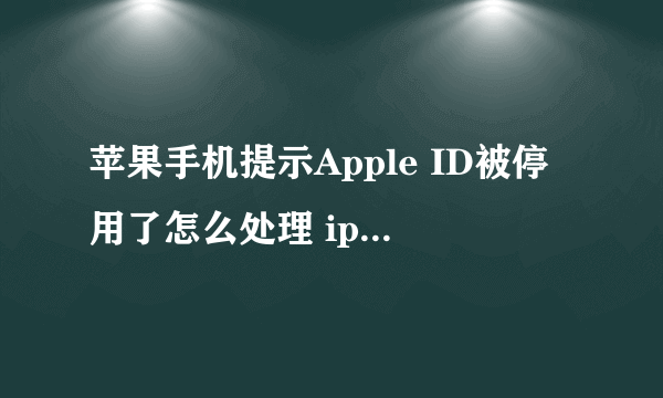 苹果手机提示Apple ID被停用了怎么处理 iphone账号被停用解决方法