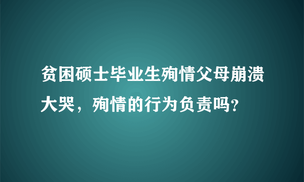 贫困硕士毕业生殉情父母崩溃大哭，殉情的行为负责吗？