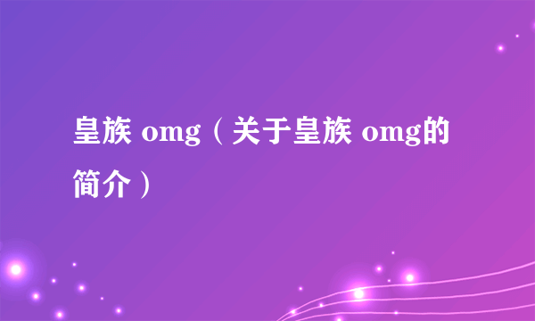 皇族 omg（关于皇族 omg的简介）