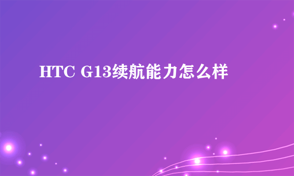 HTC G13续航能力怎么样