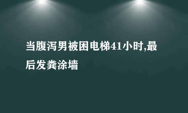 当腹泻男被困电梯41小时,最后发粪涂墙