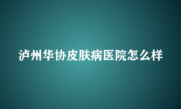 泸州华协皮肤病医院怎么样