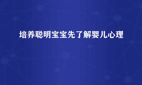 培养聪明宝宝先了解婴儿心理