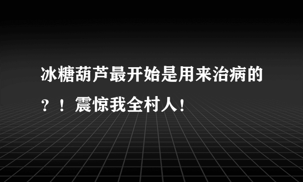 冰糖葫芦最开始是用来治病的？！震惊我全村人！