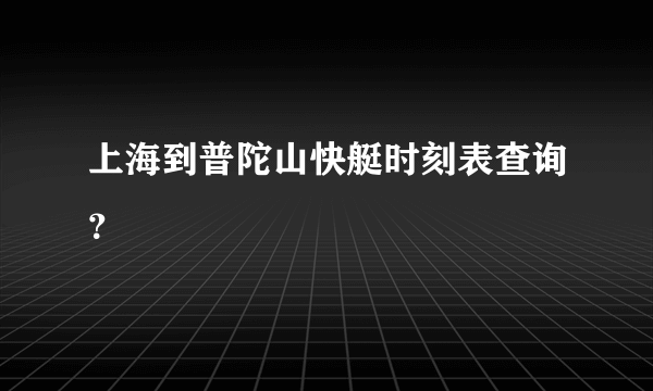 上海到普陀山快艇时刻表查询？